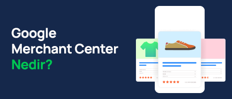 Google Merchant Center Nedir? Nasıl Kullanılır?  